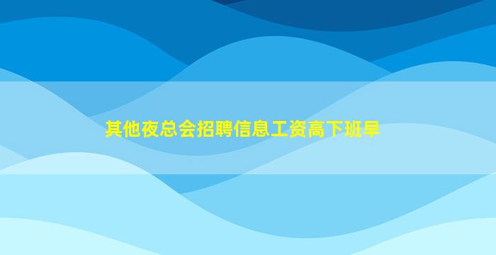 其他夜总会招聘信息工资高下班早
